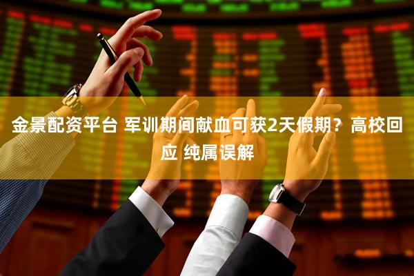 金景配资平台 军训期间献血可获2天假期？高校回应 纯属误解