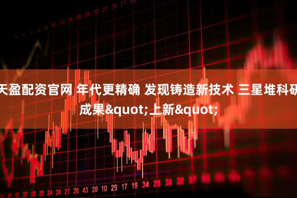 天盈配资官网 年代更精确 发现铸造新技术 三星堆科研成果&quot;上新&quot;