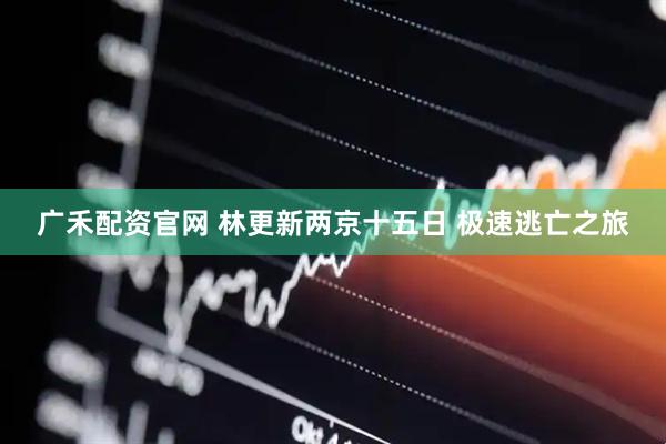 广禾配资官网 林更新两京十五日 极速逃亡之旅