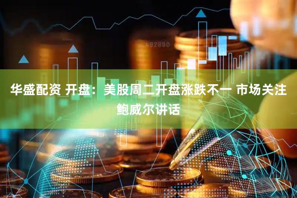 华盛配资 开盘：美股周二开盘涨跌不一 市场关注鲍威尔讲话