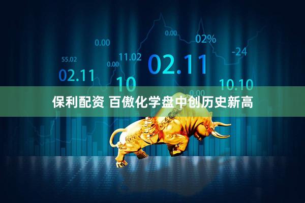 保利配资 百傲化学盘中创历史新高