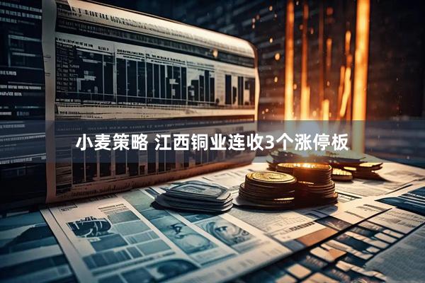 小麦策略 江西铜业连收3个涨停板
