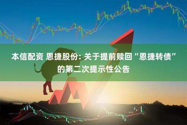 本信配资 恩捷股份: 关于提前赎回“恩捷转债”的第二次提示性公告