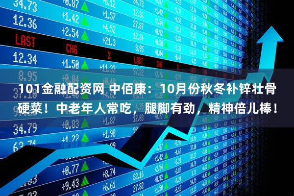 101金融配资网 中佰康：10月份秋冬补锌壮骨硬菜！中老年人常吃，腿脚有劲，精神倍儿棒！