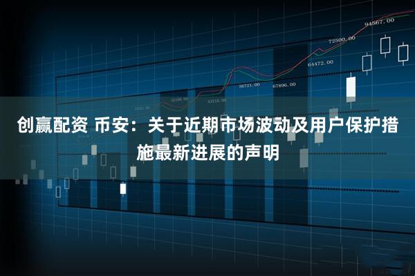 创赢配资 币安：关于近期市场波动及用户保护措施最新进展的声明